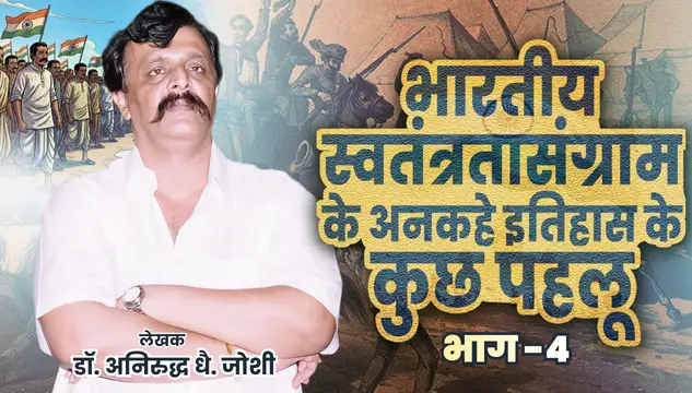 भारतीय स्वतंत्रता संग्राम के अनकहे इतिहास के कुछ पहलू - भाग – 4