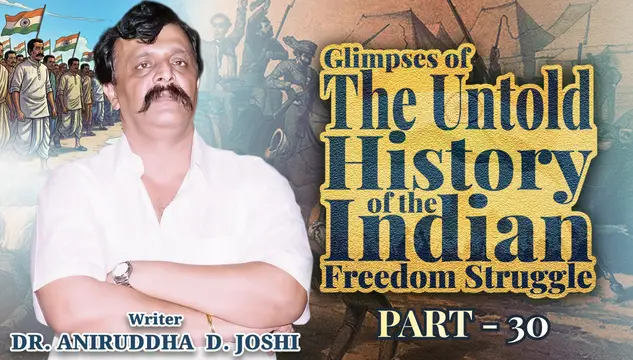 Glimpses of the Untold History of the Indian Freedom Struggle - Part 30