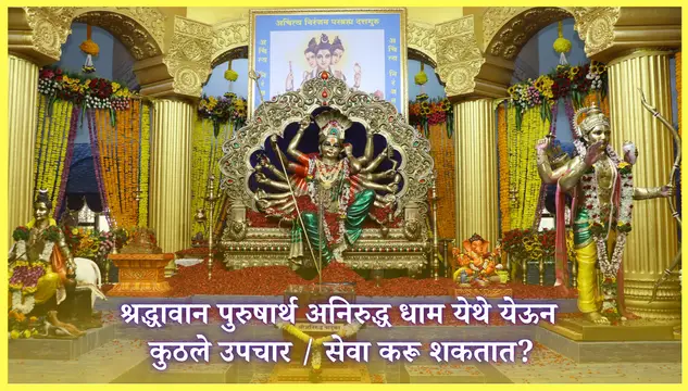 श्रद्धावान पुरुषार्थ अनिरुद्ध धाम येथे येऊन कुठले उपचार / सेवा करू शकतात?